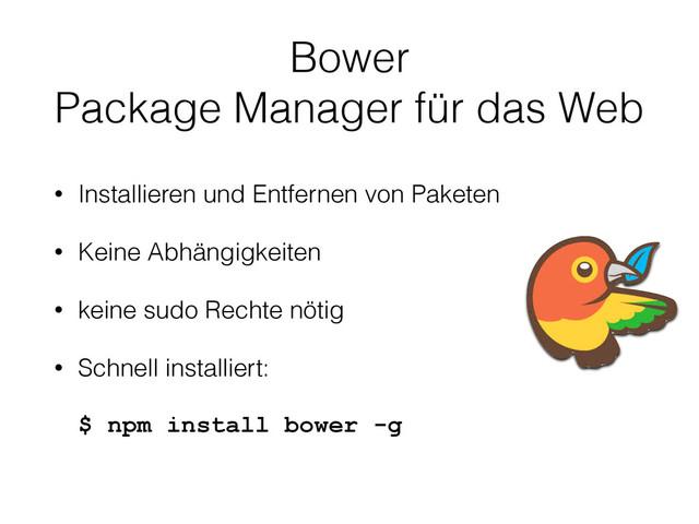 Bower
Package Manager für das Web
• Installieren und Entfernen von Paketen
• Keine Abhängigkeiten
• keine sudo Rechte nötig
• Schnell installiert: 
 
$ npm install bower -g
