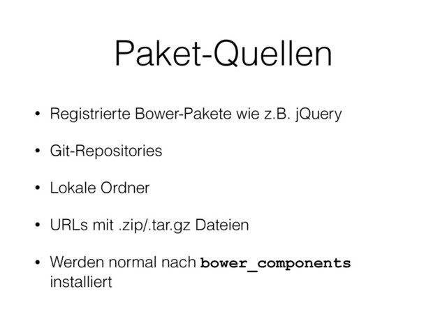 Paket-Quellen
• Registrierte Bower-Pakete wie z.B. jQuery
• Git-Repositories
• Lokale Ordner
• URLs mit .zip/.tar.gz Dateien
• Werden normal nach bower_components
installiert

