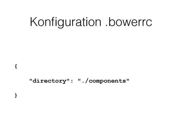 Konﬁguration .bowerrc
{
"directory": "./components"
}
