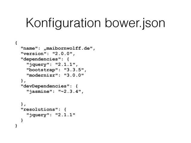 Konﬁguration bower.json
{ 
"name": „maibornwolff.de", 
"version": "2.0.0", 
"dependencies": { 
"jquery": "2.1.1", 
"bootstrap": "3.3.5", 
"modernizr": "3.0.0" 
}, 
"devDependencies": { 
"jasmine": "~2.3.4",
}, 
"resolutions": { 
"jquery": "2.1.1" 
} 
}
