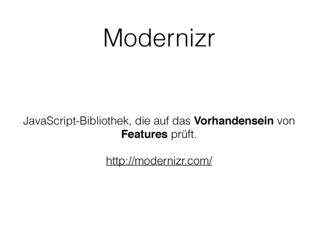 Modernizr
JavaScript-Bibliothek, die auf das Vorhandensein von
Features prüft.
http://modernizr.com/
