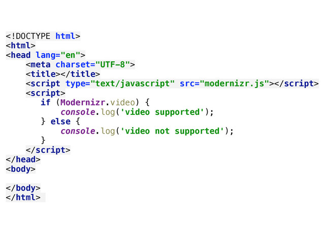  
 
 
 
 
 
 
if (Modernizr.video) { 
console.log('video supported'); 
} else { 
console.log('video not supported'); 
} 
 
 
 
 
 


