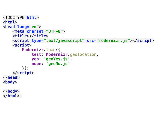  
 
 
 
 
 
 
Modernizr.load({ 
test: Modernizr.geolocation, 
yep: 'geoYes.js', 
nope: 'geoNo.js' 
}); 
 
 
 
 
 

