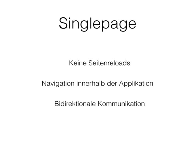 Singlepage
Keine Seitenreloads
Navigation innerhalb der Applikation
Bidirektionale Kommunikation
