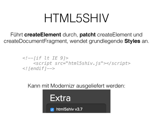 HTML5SHIV
Führt createElement durch, patcht createElement und
createDocumentFragment, wendet grundlegende Styles an.

Kann mit Modernizr ausgeliefert werden:
