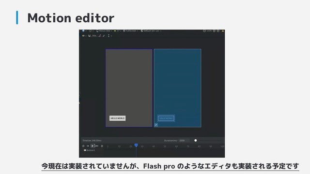 Motion editor
今現在は実装されていませんが、Flash pro のようなエディタも実装される予定です
