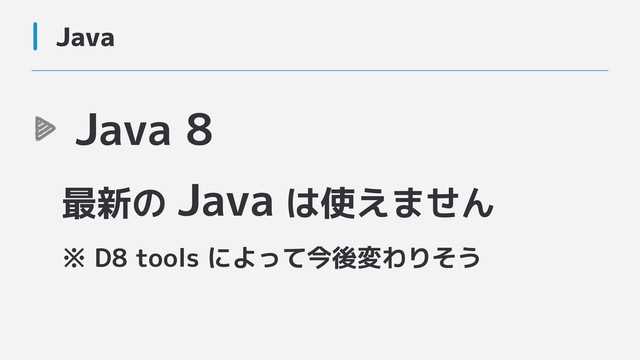 Java
Java 8  
最新の Java は使えません 
※ D8 tools によって今後変わりそう
