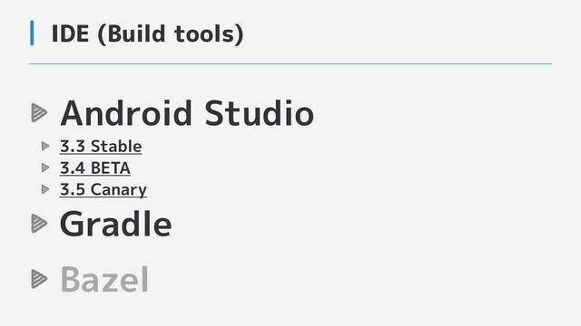 Android Studio
3.3 Stable
3.4 BETA
3.5 Canary
Gradle
Bazel
IDE (Build tools)
