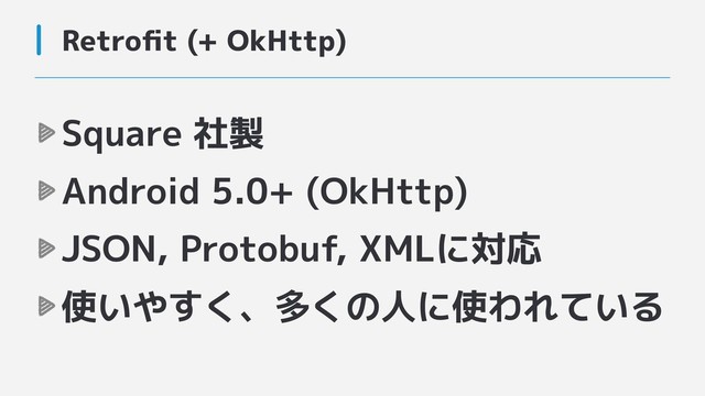 Retroﬁt (+ OkHttp)
Square 社製
Android 5.0+ (OkHttp)
JSON, Protobuf, XMLに対応
使いやすく、多くの人に使われている

