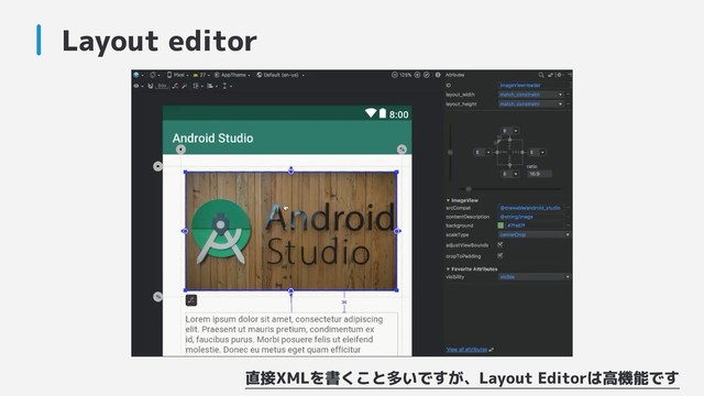 Layout editor
直接XMLを書くこと多いですが、Layout Editorは高機能です
