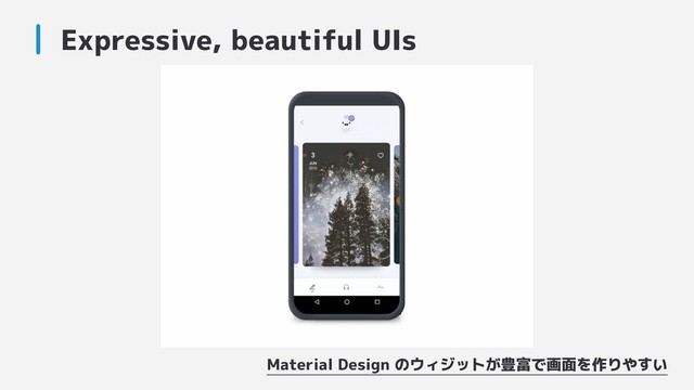 Expressive, beautiful UIs
Material Design のウィジットが豊富で画面を作りやすい
