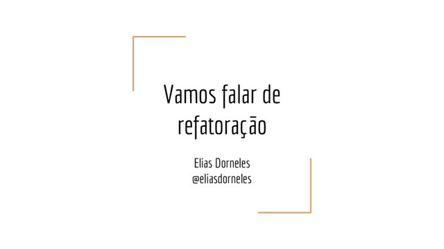 Vamos falar de
refatoração
Elias Dorneles
@eliasdorneles
