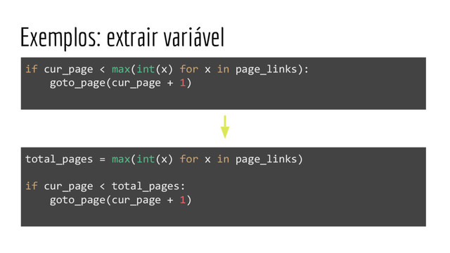 Exemplos: extrair variável
if cur_page < max(int(x) for x in page_links):
goto_page(cur_page + 1)
total_pages = max(int(x) for x in page_links)
if cur_page < total_pages:
goto_page(cur_page + 1)
