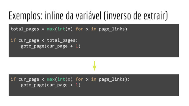 Exemplos: inline da variável (inverso de extrair)
if cur_page < max(int(x) for x in page_links):
goto_page(cur_page + 1)
total_pages = max(int(x) for x in page_links)
if cur_page < total_pages:
goto_page(cur_page + 1)
