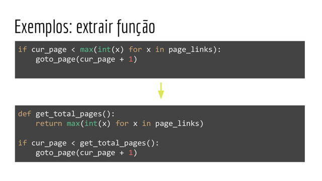 Exemplos: extrair função
if cur_page < max(int(x) for x in page_links):
goto_page(cur_page + 1)
def get_total_pages():
return max(int(x) for x in page_links)
if cur_page < get_total_pages():
goto_page(cur_page + 1)
