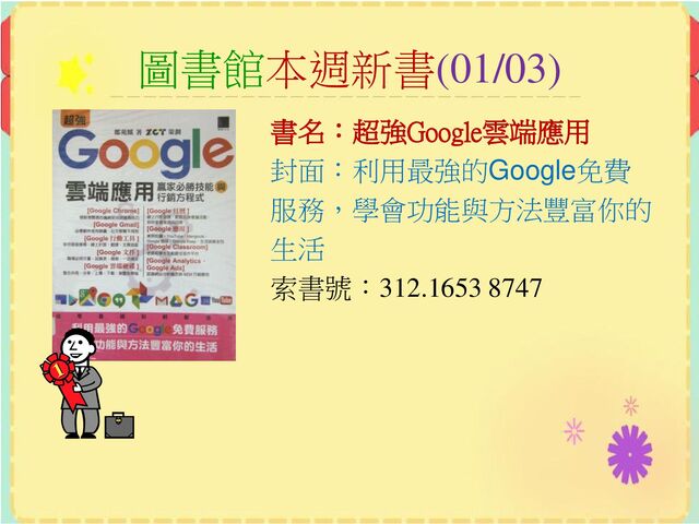 圖書館本週新書(01/03)
書名：超強Google雲端應用
封面：利用最強的Google免費
服務，學會功能與方法豐富你的
生活
索書號：312.1653 8747
