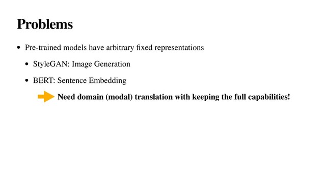 Problems
• Pre-trained models have arbitrary ﬁxed representations
• StyleGAN: Image Generation
• BERT: Sentence Embedding
• Need domain (modal) translation with keeping the full capabilities!
