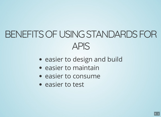 BENEFITS OF USING STANDARDS FOR
APIS
easier to design and build
easier to maintain
easier to consume
easier to test
6 . 1
