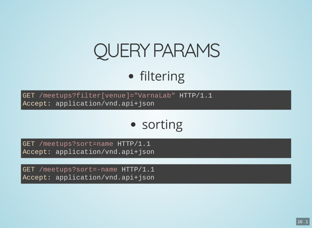 QUERY PARAMS
ltering
sorting
GET /meetups?filter[venue]="VarnaLab" HTTP/1.1
Accept: application/vnd.api+json
GET /meetups?sort=name HTTP/1.1
Accept: application/vnd.api+json
GET /meetups?sort=-name HTTP/1.1
Accept: application/vnd.api+json
16 . 1
