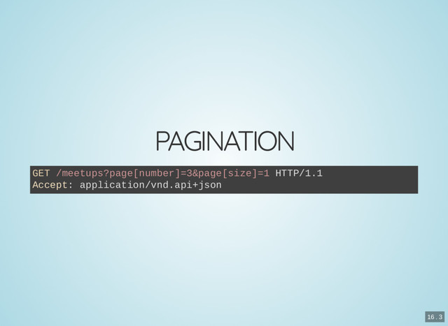 PAGINATION
GET /meetups?page[number]=3&page[size]=1 HTTP/1.1
Accept: application/vnd.api+json
16 . 3
