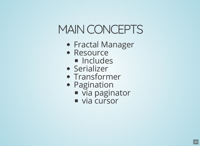 MAIN CONCEPTS
Fractal Manager
Resource
Includes
Serializer
Transformer
Pagination
via paginator
via cursor
20
