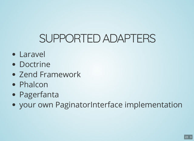 SUPPORTED ADAPTERS
Laravel
Doctrine
Zend Framework
Phalcon
Pagerfanta
your own PaginatorInterface implementation
22 . 3
