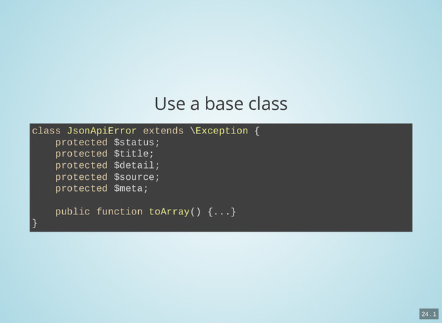 Use a base class
class JsonApiError extends \Exception {
protected $status;
protected $title;
protected $detail;
protected $source;
protected $meta;
public function toArray() {...}
}
24 . 1
