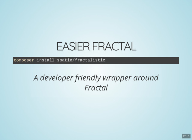 EASIER FRACTAL
composer install spatie/fractalistic
A developer friendly wrapper around
Fractal
25 . 1
