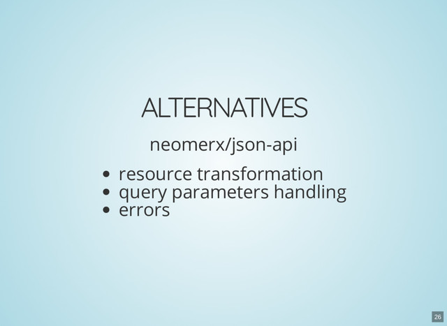 ALTERNATIVES
neomerx/json-api
resource transformation
query parameters handling
errors
26
