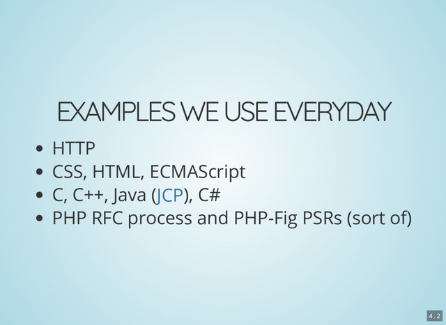 EXAMPLES WE USE EVERYDAY
HTTP
CSS, HTML, ECMAScript
C, C++, Java ( ), C#
PHP RFC process and PHP-Fig PSRs (sort of)
JCP
4 . 2
