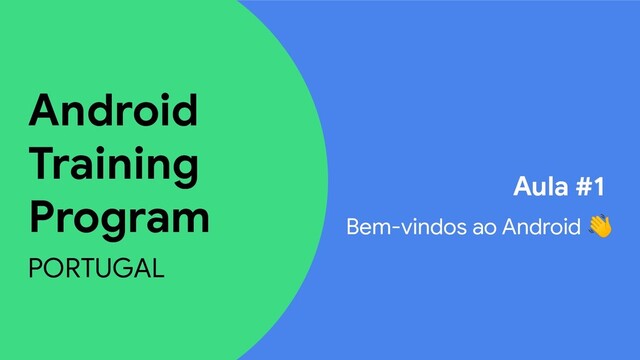 Android
Training
Program
PORTUGAL
Aula #1
Bem-vindos ao Android 

