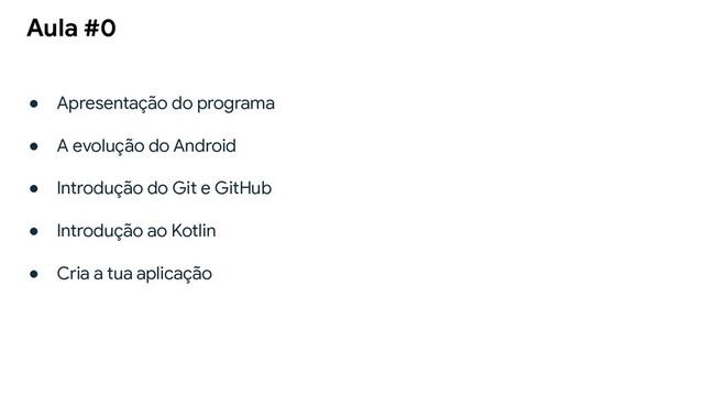 ● Apresentação do programa
● A evolução do Android
● Introdução do Git e GitHub
● Introdução ao Kotlin
● Cria a tua aplicação
Aula #0
