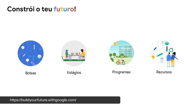 Constrói o teu futuro!
https://buildyourfuture.withgoogle.com/
Bolsas Estágios Programas Recursos
