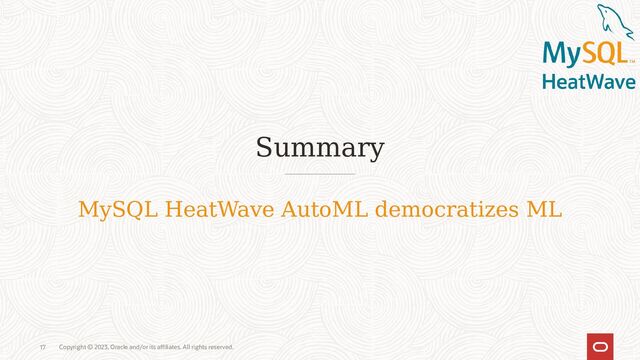 Copyright © 2023, Oracle and/or its affiliates. All rights reserved.
17
Summary
MySQL HeatWave AutoML democratizes ML
