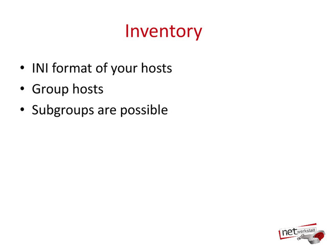 Inventory
• INI format of your hosts
• Group hosts
• Subgroups are possible
