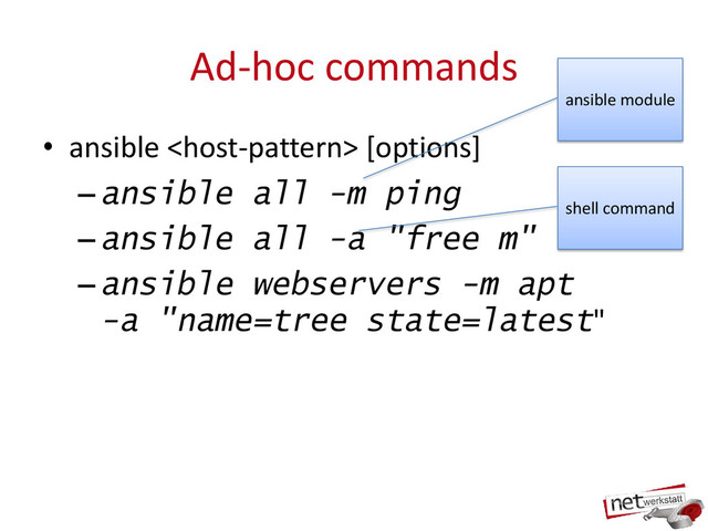 Ad-hoc commands
• ansible  [options]
–ansible all -m ping
–ansible all -a "free m"
–ansible webservers -m apt
-a "name=tree state=latest"
ansible module
shell command
