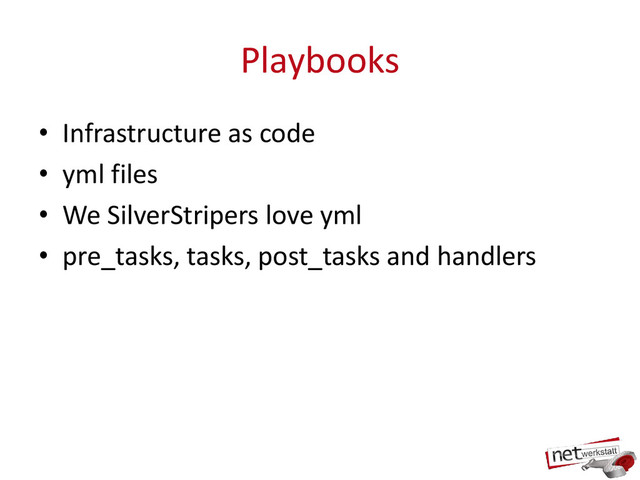Playbooks
• Infrastructure as code
• yml files
• We SilverStripers love yml
• pre_tasks, tasks, post_tasks and handlers
