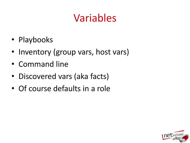 Variables
• Playbooks
• Inventory (group vars, host vars)
• Command line
• Discovered vars (aka facts)
• Of course defaults in a role
