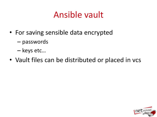 Ansible vault
• For saving sensible data encrypted
– passwords
– keys etc…
• Vault files can be distributed or placed in vcs
