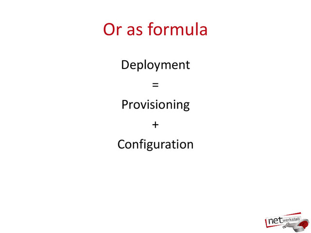 Or as formula
Deployment
=
Provisioning
+
Configuration
