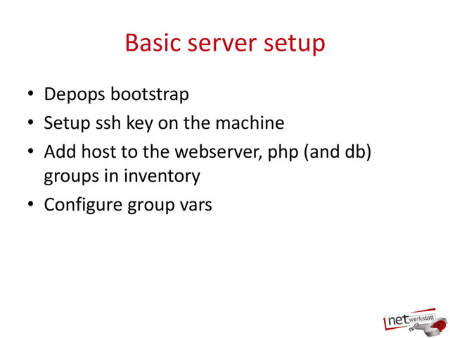 Basic server setup
• Depops bootstrap
• Setup ssh key on the machine
• Add host to the webserver, php (and db)
groups in inventory
• Configure group vars
