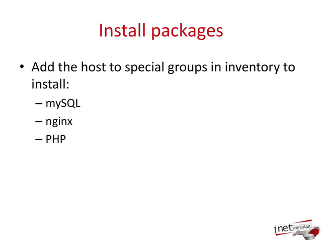 Install packages
• Add the host to special groups in inventory to
install:
– mySQL
– nginx
– PHP
