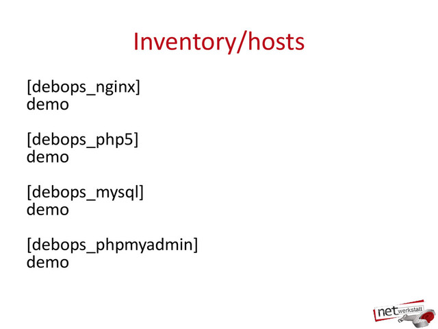 Inventory/hosts
[debops_nginx]
demo
[debops_php5]
demo
[debops_mysql]
demo
[debops_phpmyadmin]
demo
