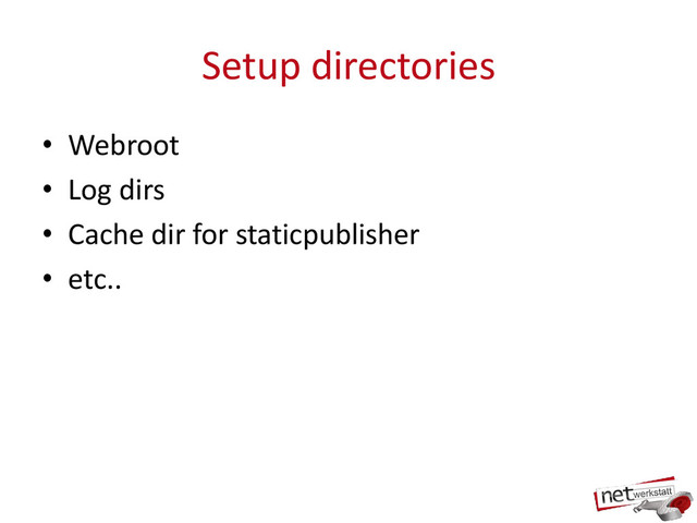 Setup directories
• Webroot
• Log dirs
• Cache dir for staticpublisher
• etc..
