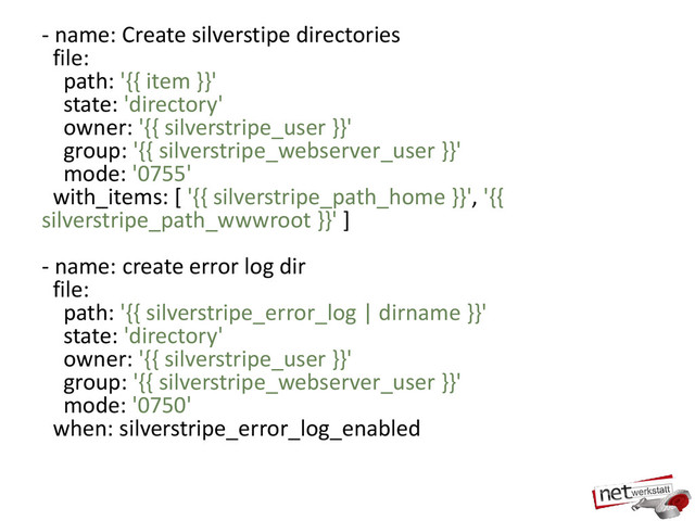 - name: Create silverstipe directories
file:
path: '{{ item }}'
state: 'directory'
owner: '{{ silverstripe_user }}'
group: '{{ silverstripe_webserver_user }}'
mode: '0755'
with_items: [ '{{ silverstripe_path_home }}', '{{
silverstripe_path_wwwroot }}' ]
- name: create error log dir
file:
path: '{{ silverstripe_error_log | dirname }}'
state: 'directory'
owner: '{{ silverstripe_user }}'
group: '{{ silverstripe_webserver_user }}'
mode: '0750'
when: silverstripe_error_log_enabled
