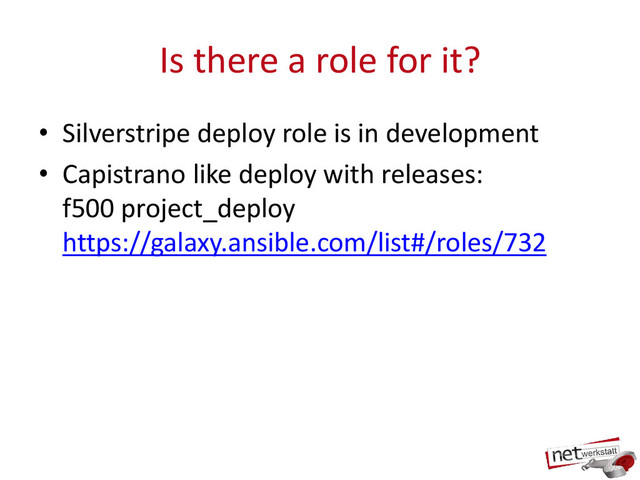 Is there a role for it?
• Silverstripe deploy role is in development
• Capistrano like deploy with releases:
f500 project_deploy
https://galaxy.ansible.com/list#/roles/732
