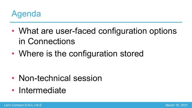 Let’s Connect O-N-L-I-N-E March 16, 2021
Agenda
• What are user-faced configuration options
in Connections
• Where is the configuration stored
• Non-technical session
• Intermediate
