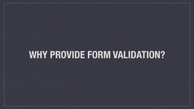 WHY PROVIDE FORM VALIDATION?
