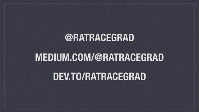 MEDIUM.COM/@RATRACEGRAD
@RATRACEGRAD
DEV.TO/RATRACEGRAD
