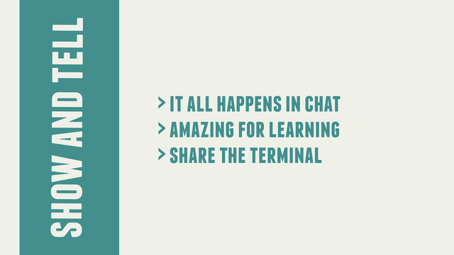 show and tell
> it all happens in chat
> amazing for learning
> share the terminal
